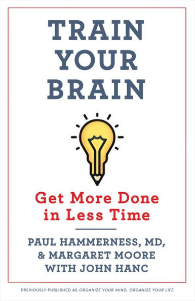 Organize Your Mind, Organize Your Life: Train Your Brain to Get More Done in Less Time