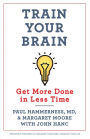 Organize Your Mind, Organize Your Life: Train Your Brain to Get More Done in Less Time