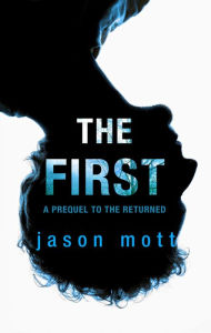 Title: The First: A Prequel to The Returned, Author: Jason Mott