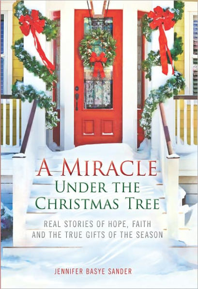 A Miracle Under the Christmas Tree: Real Stories of Hope, Faith and the True Gifts of the Season