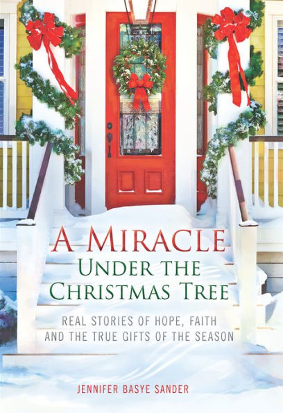 A Miracle Under the Christmas Tree: Real Stories of Hope, Faith and the True Gifts of the Season