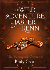 Title: The Wild Adventure of Jasper Renn, Author: Kady Cross