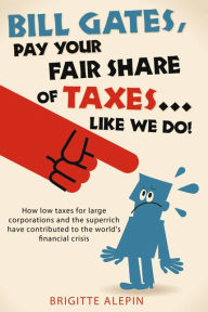 Title: Bill Gates, Pay Your Fair Share of Taxes...Like We Do!, Author: Brigitte Alepin
