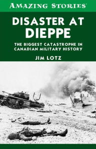 Title: XDisaster at Dieppe: The biggest catastrophe in Canadian military history, Author: Jim XLotz