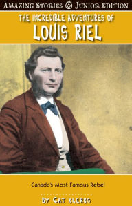 Title: The Incredible Adventures of Louis Riel (JR): Canada's Most Famous Revelutionary, Author: Cat Klerks