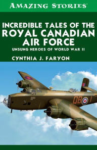 Title: XIncredible Tales of the Royal Canadian Air Force: Unsung Heroes of World War II, Author: Cynthia XFaryon