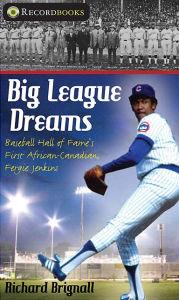 Title: Big League Dreams: Baseball Hall of Fame's First African-Canadian, Fergie Jenkins, Author: Richard Brignall