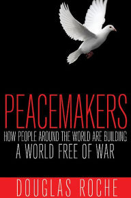 Title: Peacemakers: How People Around the World are Building a World Free of War, Author: Douglas Roche