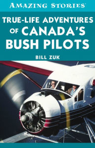 Title: XTrue-Life Adventures of Canada's Bush Pilots, Author: Bill XZuk