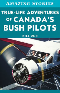 Title: True-Life Adventures of Canada's Bush Pilots, Author: Bill  Zuk