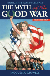 Title: XThe Myth of the Good War: America in the Second World War, revised edition, Author: Jacques R. XPauwels