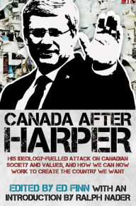 Title: Canada after Harper: His ideology-fuelled attack on Canadian society and values, and how we can now work to create the country we want, Author: Ralph XNader