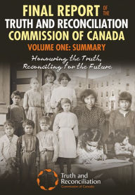 Title: Final Report of the Truth and Reconciliation Commission of Canada, Volume One: Summary: Honouring the Truth, Reconciling for the Future, Author: Truth and Reconciliation Commission of Canada
