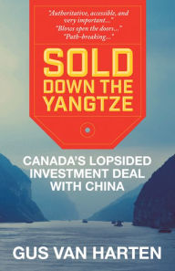 Title: XSold Down the Yangtze: Canada's lopsided investment deal with China, Author: Gus XVan Harten