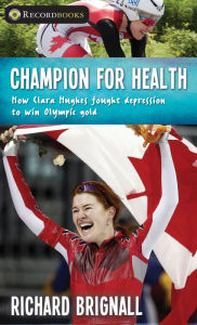 Title: Champion for Health: How Clara Hughes fought depression to win Olympic gold, Author: Richard Brignall