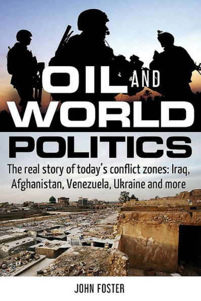 Oil and World Politics: The real story of today's conflict zones: Iraq, Afghanistan, Venezuela, Ukraine more