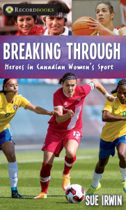 Title: Breaking Through: Heroes in Canadian Women's Sport, Author: Sue Irwin