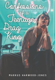 Title: Confessions of a Teenage Drag King, Author: Markus Harwood-Jones