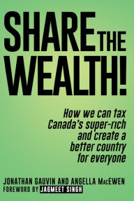 Title: Share the Wealth!: How we can tax Canada's super-rich and create a better country for everyone, Author: Jonathan Gauvin