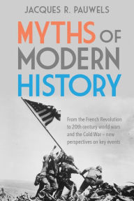 Download books at amazon Myths of Modern History: From the French Revolution to the 20th century world wars and the Cold War - new perspectives on key events CHM FB2 PDB by Jacques R. Pauwels 9781459416932 (English literature)