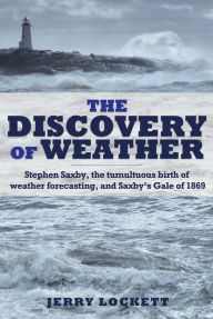 Title: XThe Discovery of Weather: Stephen Saxby, the tumultuous birth of weather forecasting, and Saxby's Gale of 1869, Author: Jerry XLockett