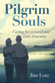 Title: XPilgrim Souls: Caring for a Loved One with Dementia, Author: Jim XLotz