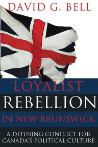 Title: XLoyalist Rebellion in New Brunswick: A defining conflict for Canada's political culture, Author: David XBell