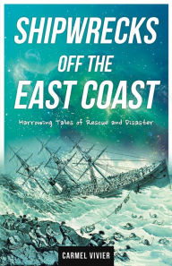 Title: Shipwrecks Off the East Coast: Harrowing Tales of Rescue and Disaster, Author: Carmel Vivier