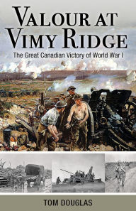 Title: Valour At Vimy Ridge: The Great Canadian Victory of World War I, Author: Tom Douglas