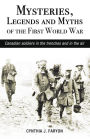 Mysteries, Legends and Myths of the First World War: Canadian soldiers in the trenches and in the air