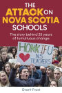 The Attack on Nova Scotia Schools: The Story Behind 25 Years of Tumultuous Change
