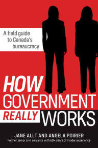 Title: How Government Really Works: A field guide to bureaucracies in Canada, Author: Jane Allt