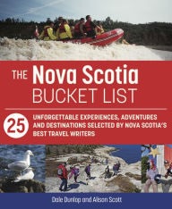 Title: The Nova Scotia Bucket List: 25 Unforgettable Experiences, Adventures and Destinations Selected by Nova Scotia's Best Travel Writers, Author: Dale Dunlop