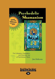 Title: Psychedelic Shamanism, Updated Edition: The Cultivation, Preparateion, and Shamanic Use of Psychotropic Plants (Large Print 16pt), Author: Jim DeKorne