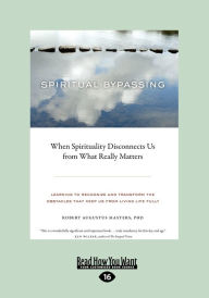 Title: Spiritual Bypassing: When Spirituality Disconnects Us from What Really Matters (Large Print 16pt), Author: Robert Augustus Masters