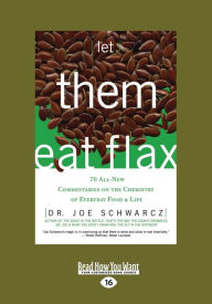 Title: Let Them Eat Flax!: 70 All-New Commentaries on the Science of Everyday Food & Life (Large Print 16pt), Author: Joe Schwarcz