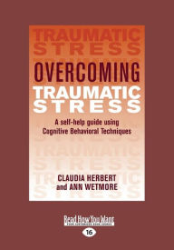 Title: Overcoming Traumatic Stress: A Self-Help Guide Using Cognitive Behavioral Techniques (Large Print 16pt), Author: Claudia Herbert