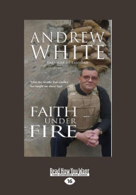 Title: Faith Under Fire: What the Middle East Conflict Has Taught Me about God (Large Print 16pt), Author: Andrew White