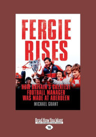 Title: Fergie Rises: How Britain's Greatest Football Manager Was Made (Large Print 16pt), Author: Michael Grant