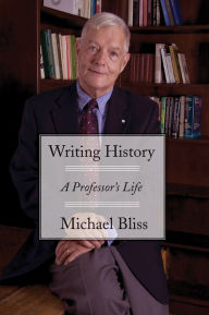 Title: Writing History: A Professor's Life, Author: Michael Bliss