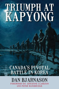 Title: Triumph at Kapyong: Canada's Pivotal Battle in Korea, Author: Dan Bjarnason