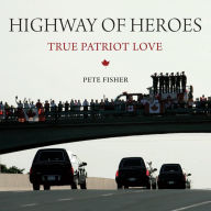 Title: Highway of Heroes: True Patriot Love, Author: Pete Fisher