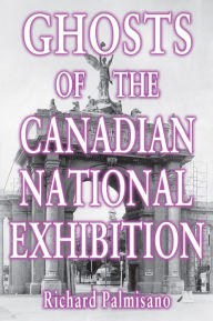 Title: Ghosts of the Canadian National Exhibition, Author: Richard Palmisano