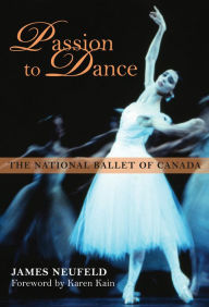 Title: Passion to Dance: The National Ballet of Canada, Author: James Neufeld