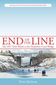 Title: End of the Line: The 1857 Train Wreck at the Desjardins Canal Bridge, Author: Don McIver