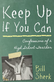 Title: Keep Up If You Can: Confessions of a High School Teacher, Author: Bill Sherk