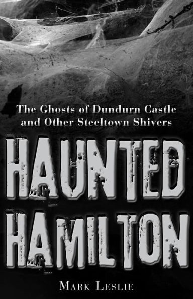 Haunted Hamilton: The Ghosts of Dundurn Castle and Other Steeltown Shivers