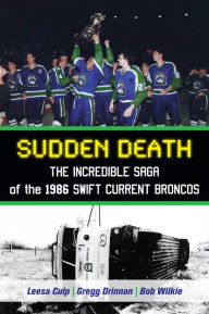 Title: Sudden Death: The Incredible Saga of the 1986 Swift Current Broncos, Author: Leesa Culp