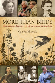 Title: More Than Birds: Adventurous Lives of North American Naturalists, Author: Val Shushkewich