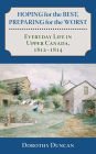 Hoping for the Best, Preparing for the Worst: Everyday Life in Upper Canada, 1812-1814